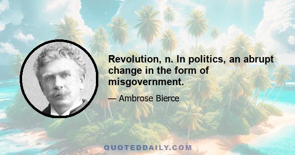 Revolution, n. In politics, an abrupt change in the form of misgovernment.