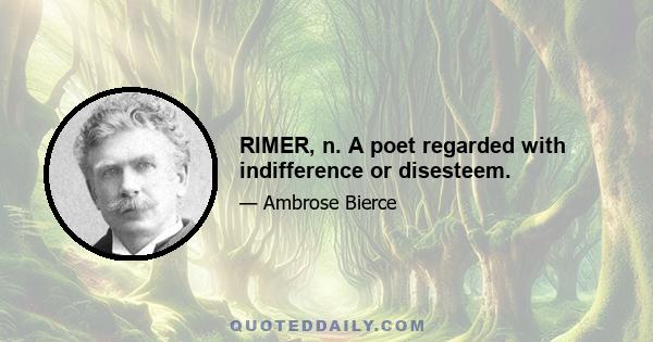 RIMER, n. A poet regarded with indifference or disesteem.