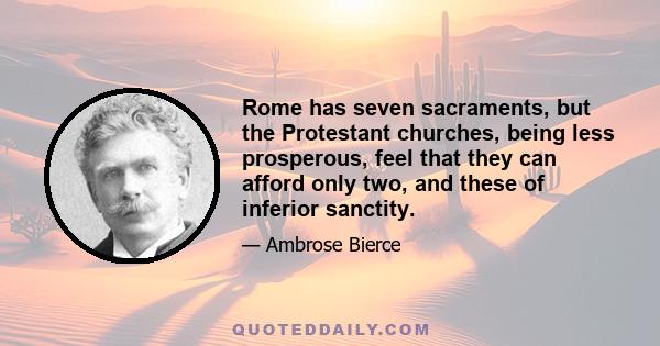 Rome has seven sacraments, but the Protestant churches, being less prosperous, feel that they can afford only two, and these of inferior sanctity.