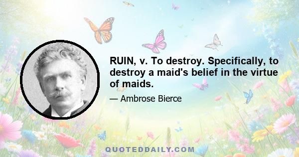 RUIN, v. To destroy. Specifically, to destroy a maid's belief in the virtue of maids.