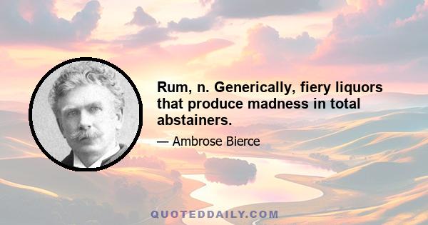 Rum, n. Generically, fiery liquors that produce madness in total abstainers.