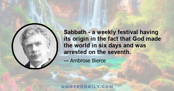 Sabbath - a weekly festival having its origin in the fact that God made the world in six days and was arrested on the seventh.