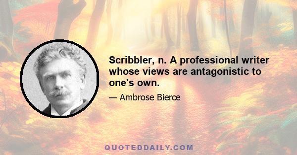 Scribbler, n. A professional writer whose views are antagonistic to one's own.