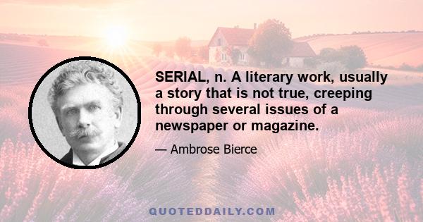 SERIAL, n. A literary work, usually a story that is not true, creeping through several issues of a newspaper or magazine.