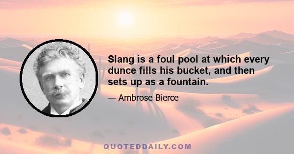 Slang is a foul pool at which every dunce fills his bucket, and then sets up as a fountain.