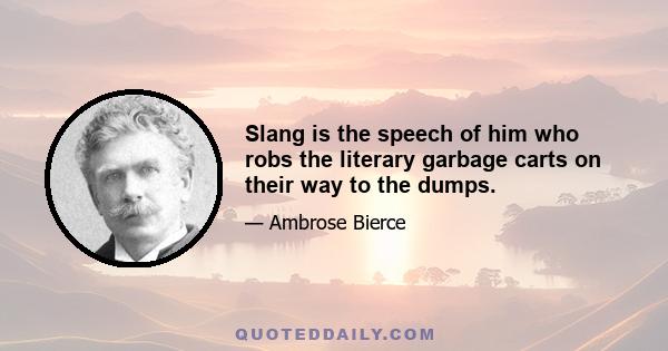 Slang is the speech of him who robs the literary garbage carts on their way to the dumps.