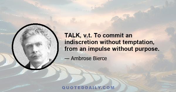 TALK, v.t. To commit an indiscretion without temptation, from an impulse without purpose.