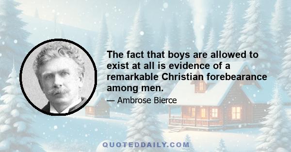 The fact that boys are allowed to exist at all is evidence of a remarkable Christian forebearance among men.