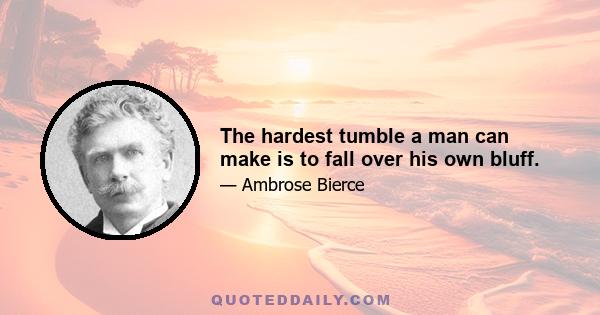 The hardest tumble a man can make is to fall over his own bluff.