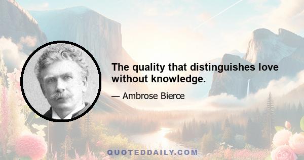 The quality that distinguishes love without knowledge.