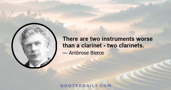 There are two instruments worse than a clarinet - two clarinets.