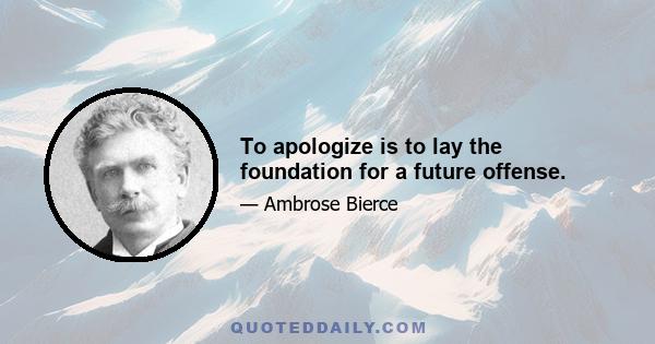 To apologize is to lay the foundation for a future offense.