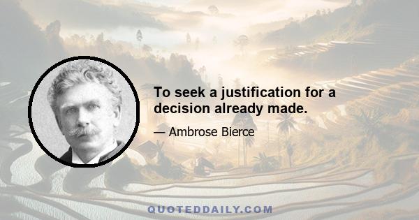 To seek a justification for a decision already made.