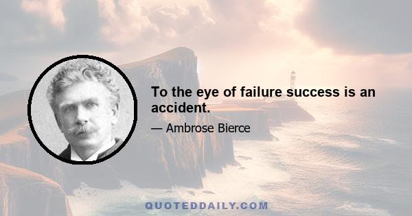 To the eye of failure success is an accident.