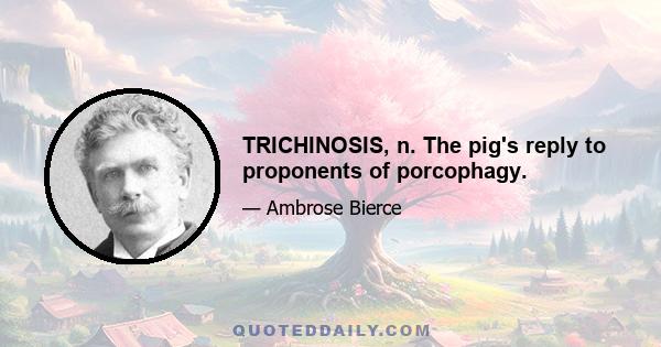 TRICHINOSIS, n. The pig's reply to proponents of porcophagy.