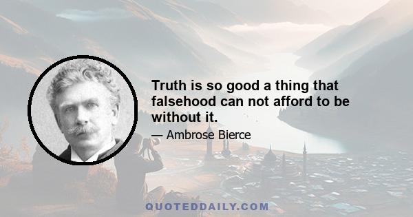 Truth is so good a thing that falsehood can not afford to be without it.