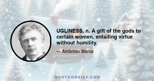 UGLINESS, n. A gift of the gods to certain women, entailing virtue without humility.