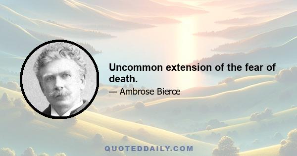 Uncommon extension of the fear of death.