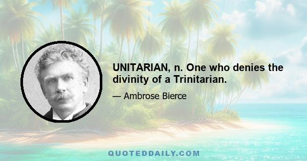 UNITARIAN, n. One who denies the divinity of a Trinitarian.