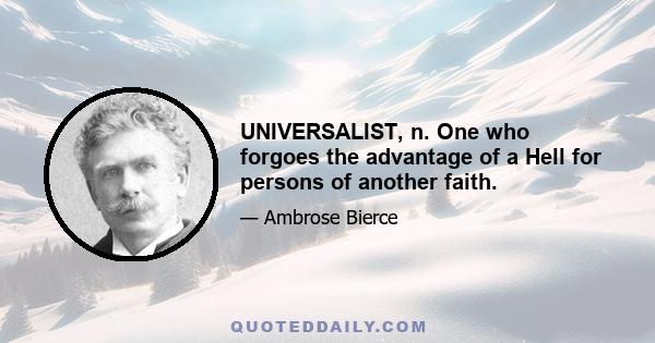 UNIVERSALIST, n. One who forgoes the advantage of a Hell for persons of another faith.