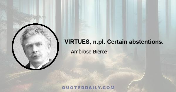 VIRTUES, n.pl. Certain abstentions.