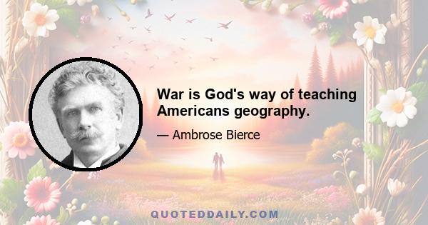 War is God's way of teaching Americans geography.