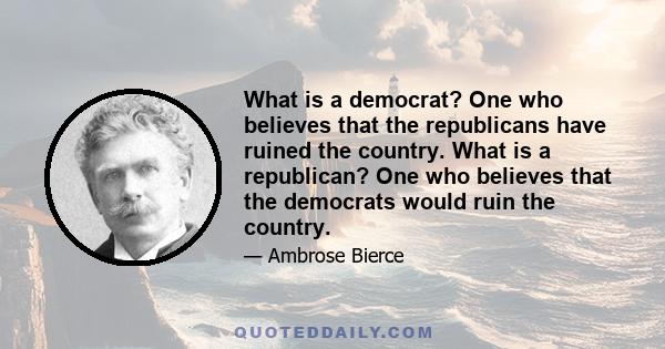 What is a democrat? One who believes that the republicans have ruined the country. What is a republican? One who believes that the democrats would ruin the country.