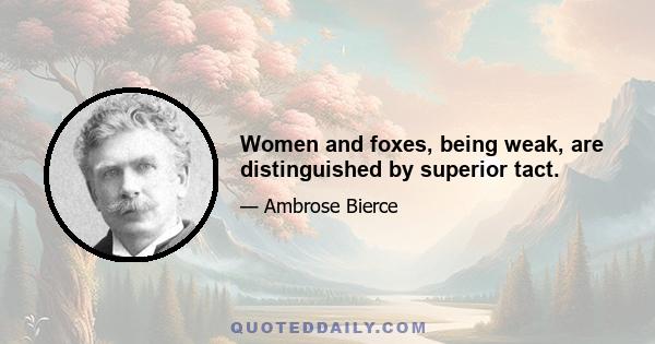 Women and foxes, being weak, are distinguished by superior tact.