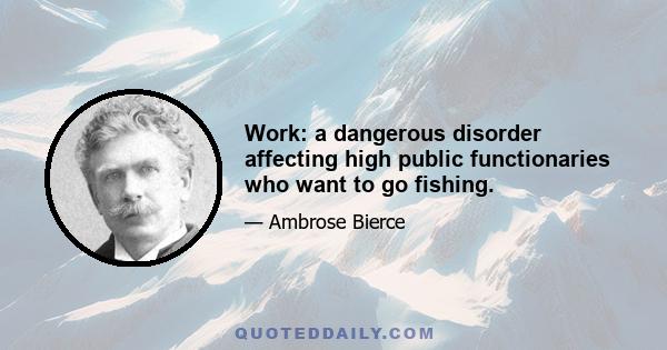 Work: a dangerous disorder affecting high public functionaries who want to go fishing.