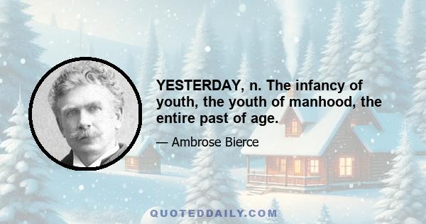 YESTERDAY, n. The infancy of youth, the youth of manhood, the entire past of age.