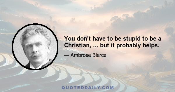 You don't have to be stupid to be a Christian, ... but it probably helps.