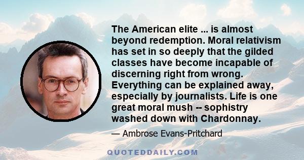 The American elite ... is almost beyond redemption. Moral relativism has set in so deeply that the gilded classes have become incapable of discerning right from wrong. Everything can be explained away, especially by