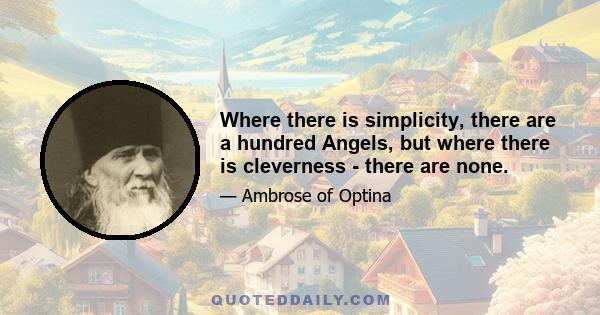 Where there is simplicity, there are a hundred Angels, but where there is cleverness - there are none.