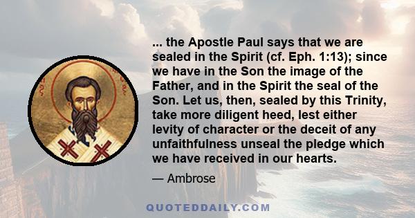 ... the Apostle Paul says that we are sealed in the Spirit (cf. Eph. 1:13); since we have in the Son the image of the Father, and in the Spirit the seal of the Son. Let us, then, sealed by this Trinity, take more