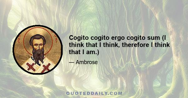 Cogito cogito ergo cogito sum (I think that I think, therefore I think that I am.)