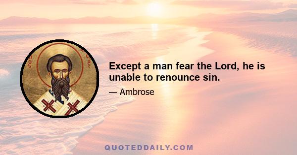 Except a man fear the Lord, he is unable to renounce sin.