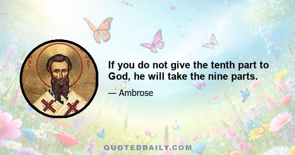 If you do not give the tenth part to God, he will take the nine parts.