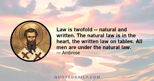 Law is twofold -- natural and written. The natural law is in the heart, the written law on tables. All men are under the natural law.