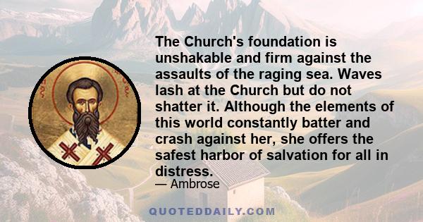 The Church's foundation is unshakable and firm against the assaults of the raging sea. Waves lash at the Church but do not shatter it. Although the elements of this world constantly batter and crash against her, she