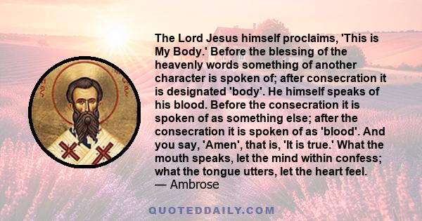 The Lord Jesus himself proclaims, 'This is My Body.' Before the blessing of the heavenly words something of another character is spoken of; after consecration it is designated 'body'. He himself speaks of his blood.