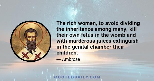 The rich women, to avoid dividing the inheritance among many, kill their own fetus in the womb and with murderous juices extinguish in the genital chamber their children.