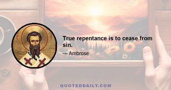 True repentance is to cease from sin.