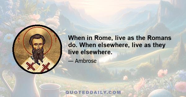 When in Rome, live as the Romans do. When elsewhere, live as they live elsewhere.