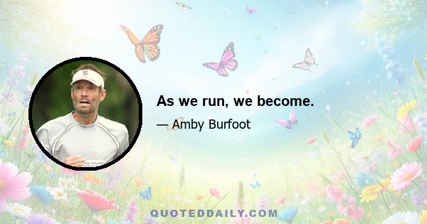 As we run, we become.