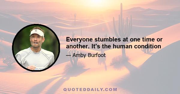 Everyone stumbles at one time or another. It's the human condition