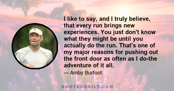 I like to say, and I truly believe, that every run brings new experiences. You just don't know what they might be until you actually do the run. That's one of my major reasons for pushing out the front door as often as