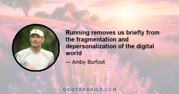 Running removes us briefly from the fragmentation and depersonalization of the digital world