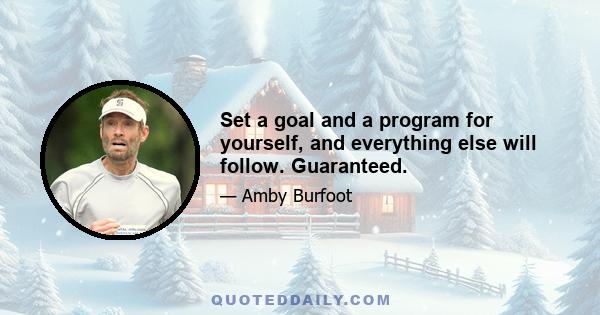 Set a goal and a program for yourself, and everything else will follow. Guaranteed.