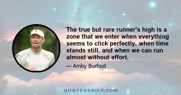 The true but rare runner's high is a zone that we enter when everything seems to click perfectly, when time stands still, and when we can run almost without effort.