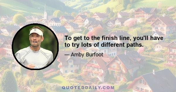 To get to the finish line, you'll have to try lots of different paths.